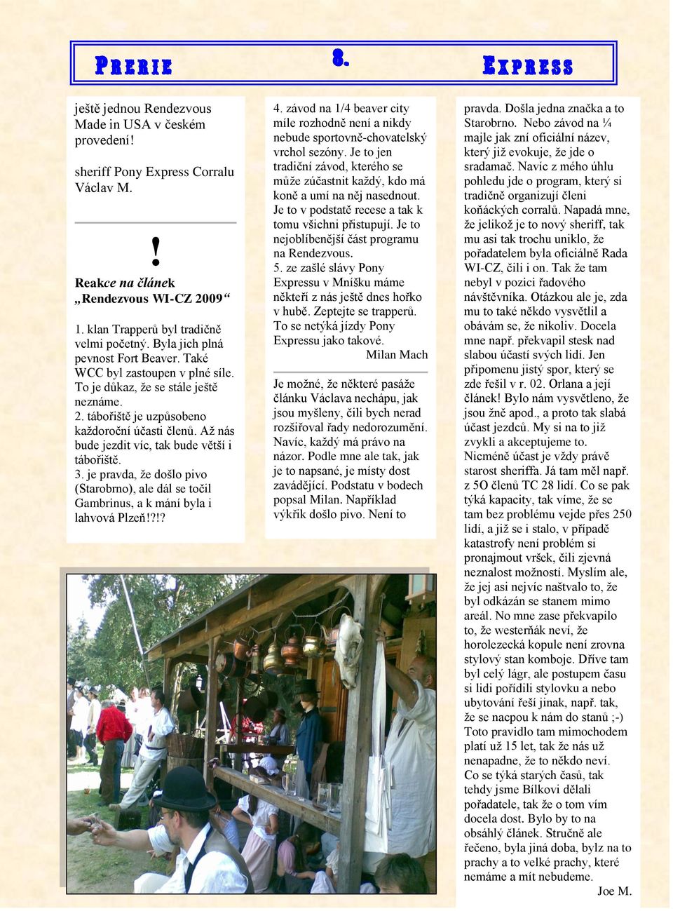 Až nás bude jezdit víc, tak bude větší i tábořiště. 3. je pravda, že došlo pivo (Starobrno), ale dál se točil Gambrinus, a k mání byla i lahvová Plzeň!?!? 4.