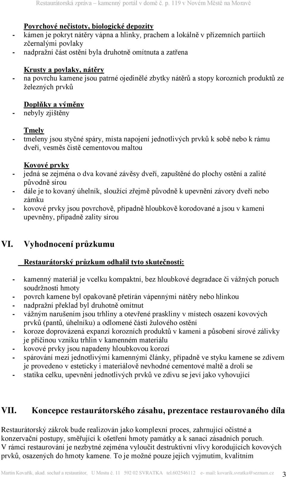 místa napojení jednotlivých prvků k sobě nebo k rámu dveří, vesměs čistě cementovou maltou Kovové prvky - jedná se zejména o dva kované závěsy dveří, zapuštěné do plochy ostění a zalité původně sírou