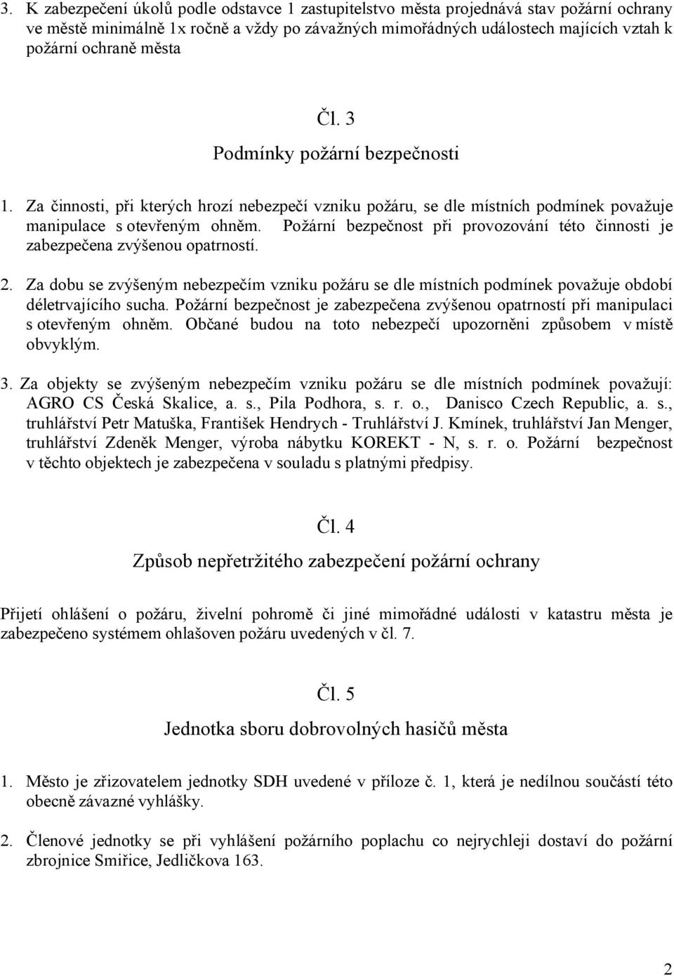 Požární bezpečnost při provozování této činnosti je zabezpečena zvýšenou opatrností. 2. Za dobu se zvýšeným nebezpečím vzniku požáru se dle místních podmínek považuje období déletrvajícího sucha.