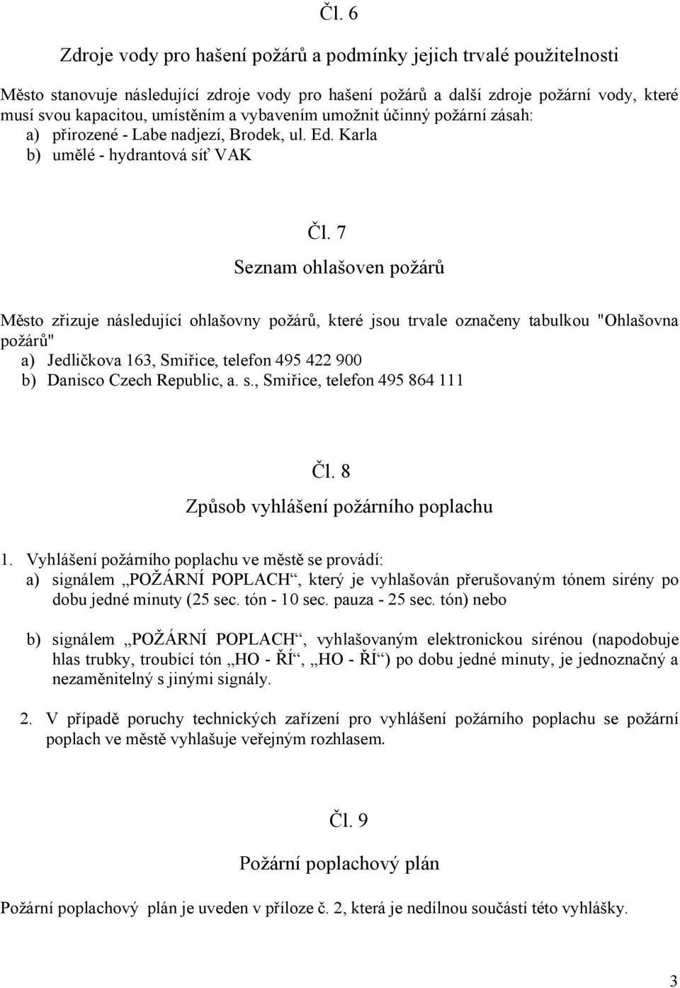 7 Seznam ohlašoven požárů Město zřizuje následující ohlašovny požárů, které jsou trvale označeny tabulkou "Ohlašovna požárů" a) Jedličkova 163, Smiřice, telefon 495 422 900 b) Danisco Czech Republic,