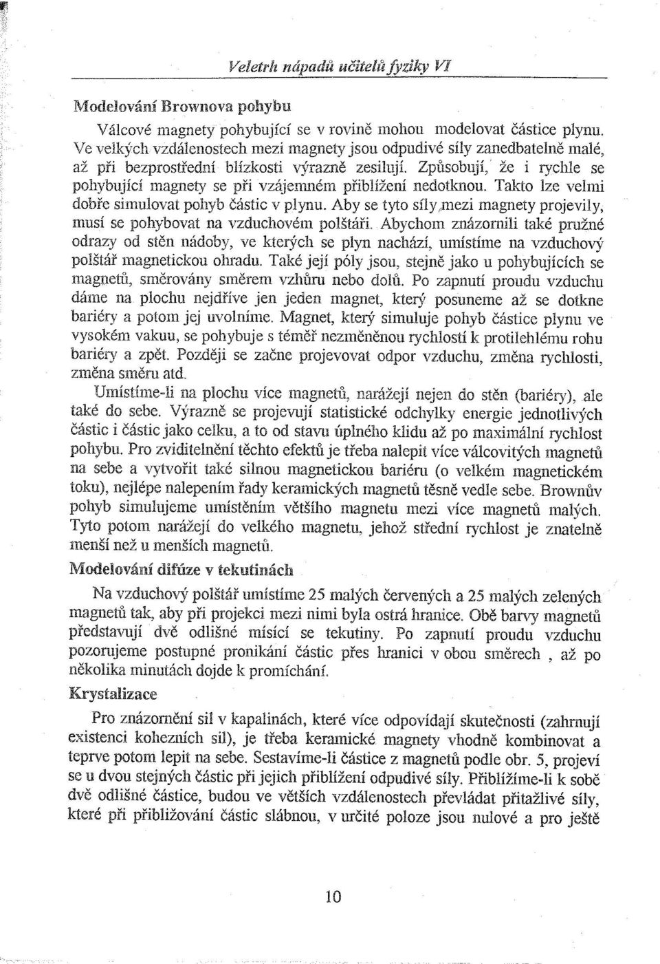 Způsobují, že i rychle se pohybující magnety se při vzájemném přiblížení nedotknou. Takto lze velmi dobře simulovat pohyb částic v plynu. Aby se tyto síly.