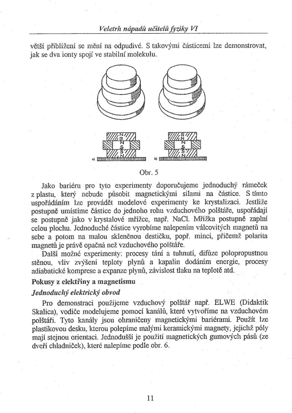 Jestliže postupně umístíme částice do jednoho rohu vzduchového polštáře, uspořádají se postupně jako v krystalové mřížce, např. NaCl. Mřížka postupně zaplní celou plochu.