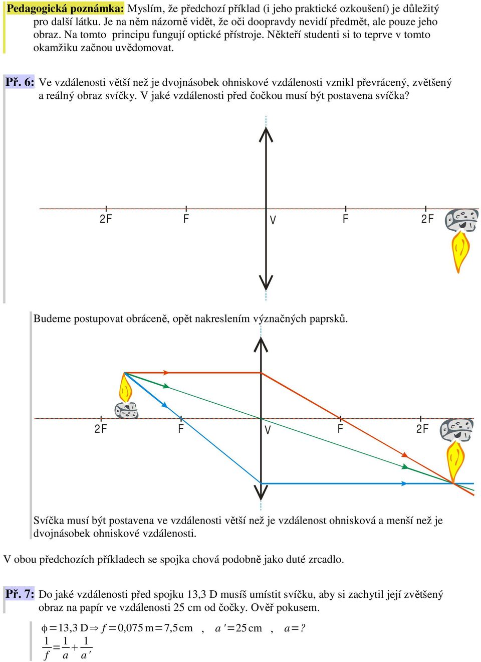 6: e vzdálenosti větší než je dvojnásobek ohniskové vzdálenosti vznikl převrácený, zvětšený a reálný obraz svíčky. jaké vzdálenosti před čočkou musí být postavena svíčka?