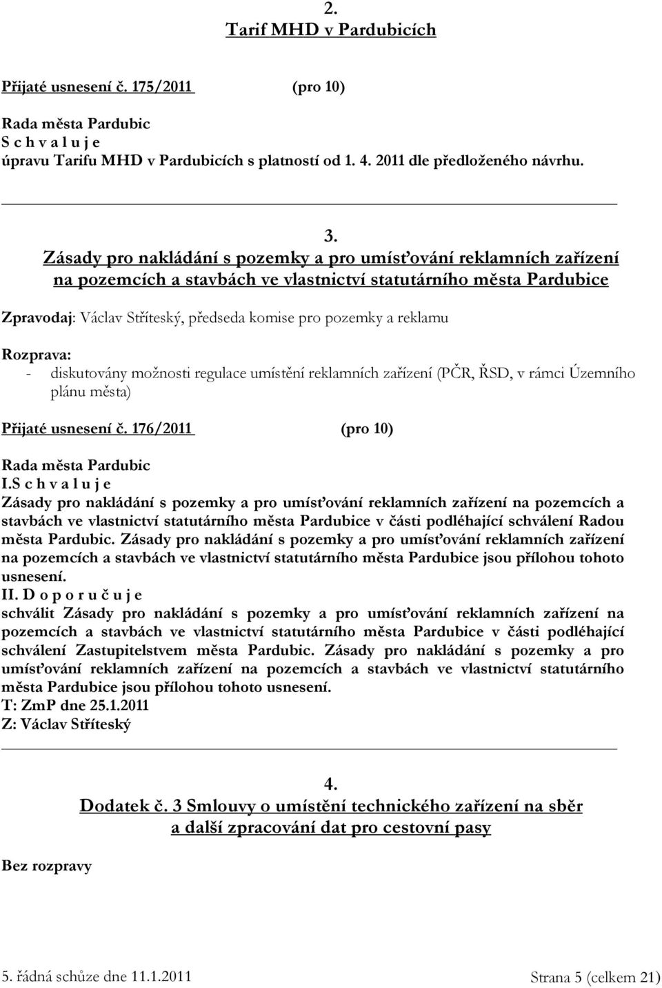 reklamu Rozprava: - diskutovány možnosti regulace umístění reklamních zařízení (PČR, ŘSD, v rámci Územního plánu města) Přijaté usnesení č. 176/2011 (pro 10) I.