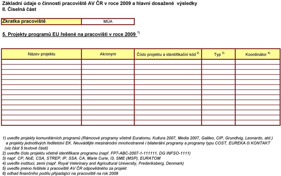 včetně Euratomu, Kultura 2007, Media 2007, Galileo, CIP, Grundtvig, Leonardo, atd.) a projekty jednotlivých ředitelství EK.