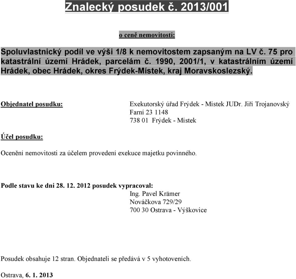 Jiří Trojanovský Farní 23 1148 738 01 Frýdek - Místek Účel posudku: Ocenění nemovitosti za účelem provedení exekuce majetku povinného. Podle stavu ke dni 28. 12.