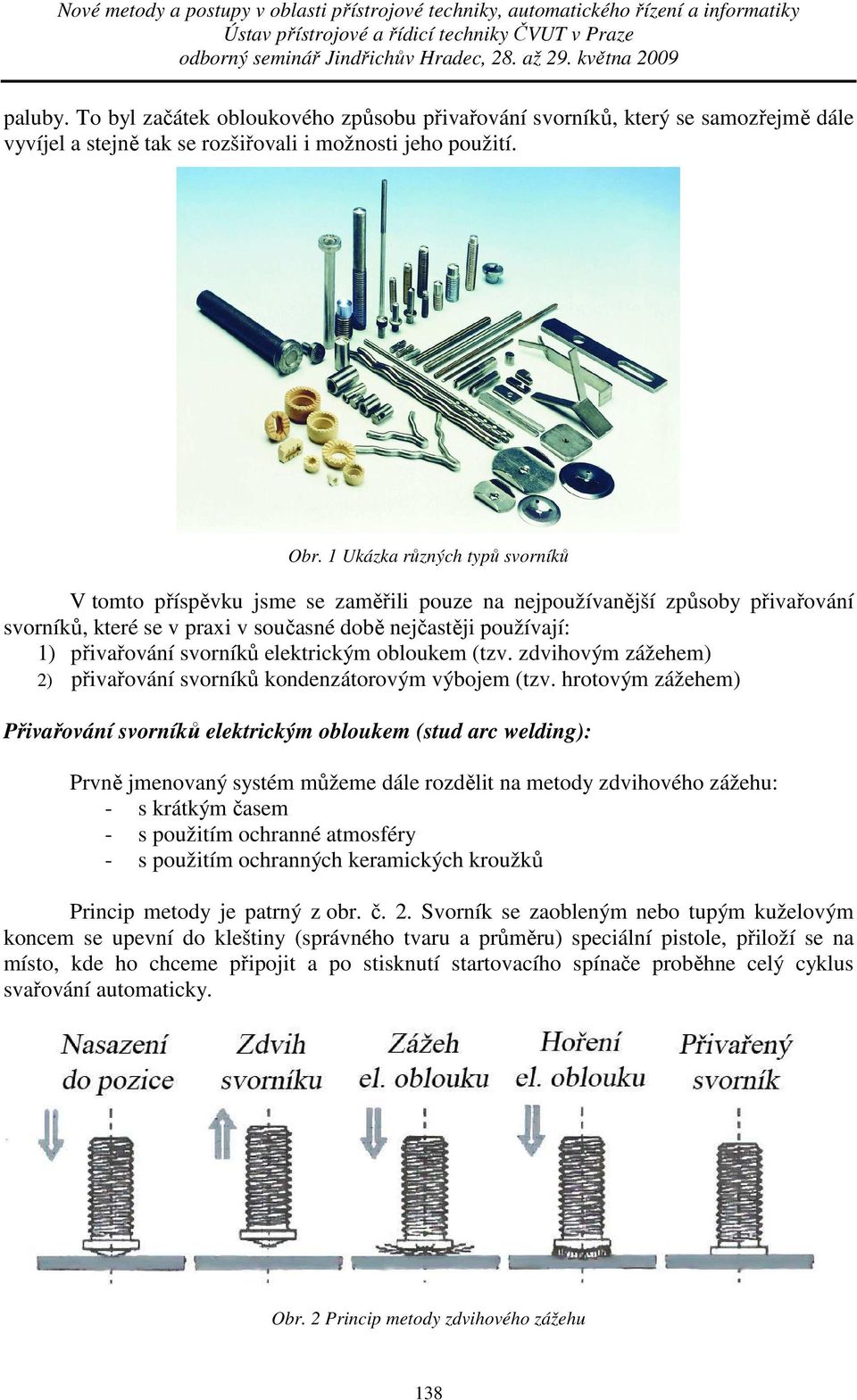 elektrickým obloukem (tzv. zdvihovým zážehem) 2) přivařování svorníků kondenzátorovým výbojem (tzv.
