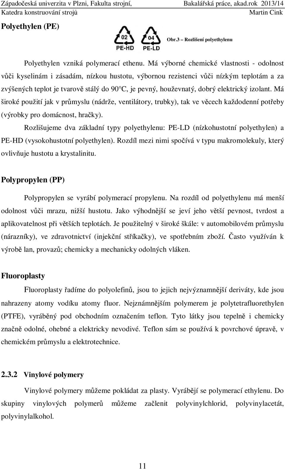 dobrý elektrický izolant. Má široké použití jak v průmyslu (nádrže, ventilátory, trubky), tak ve věcech každodenní potřeby (výrobky pro domácnost, hračky).