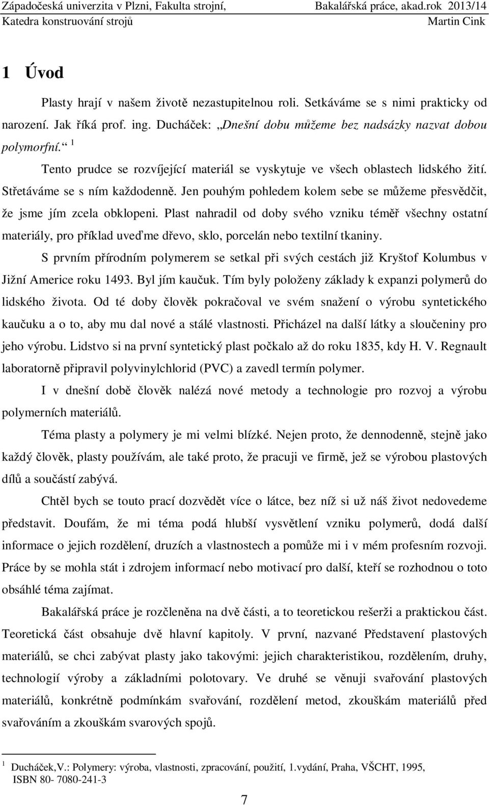 Plast nahradil od doby svého vzniku téměř všechny ostatní materiály, pro příklad uveďme dřevo, sklo, porcelán nebo textilní tkaniny.