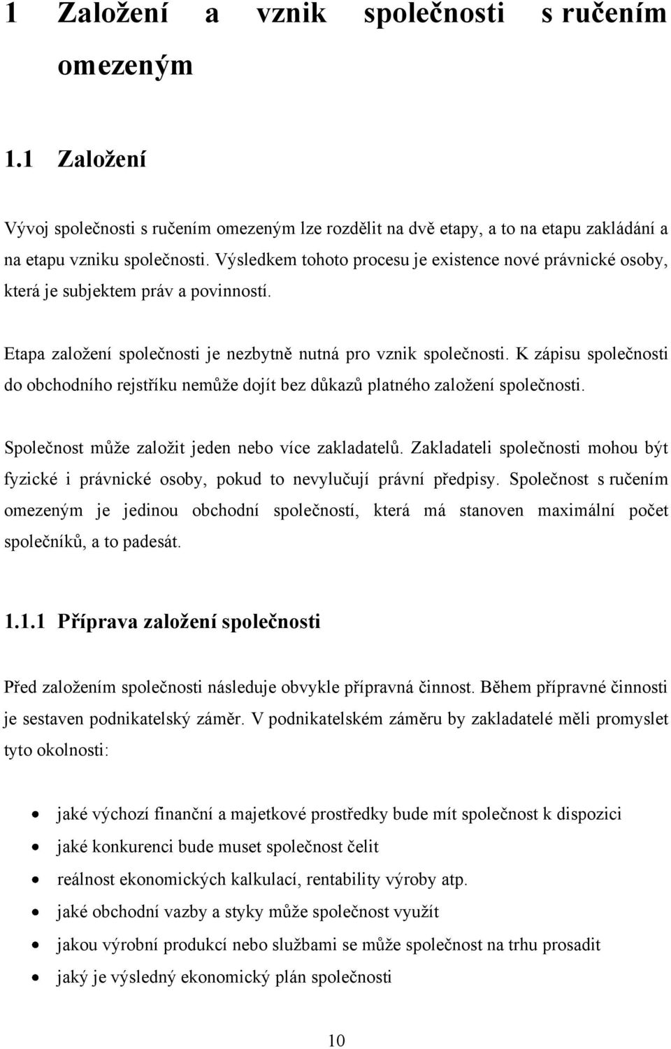 K zápisu společnosti do obchodního rejstříku nemůže dojít bez důkazů platného založení společnosti. Společnost může založit jeden nebo více zakladatelů.