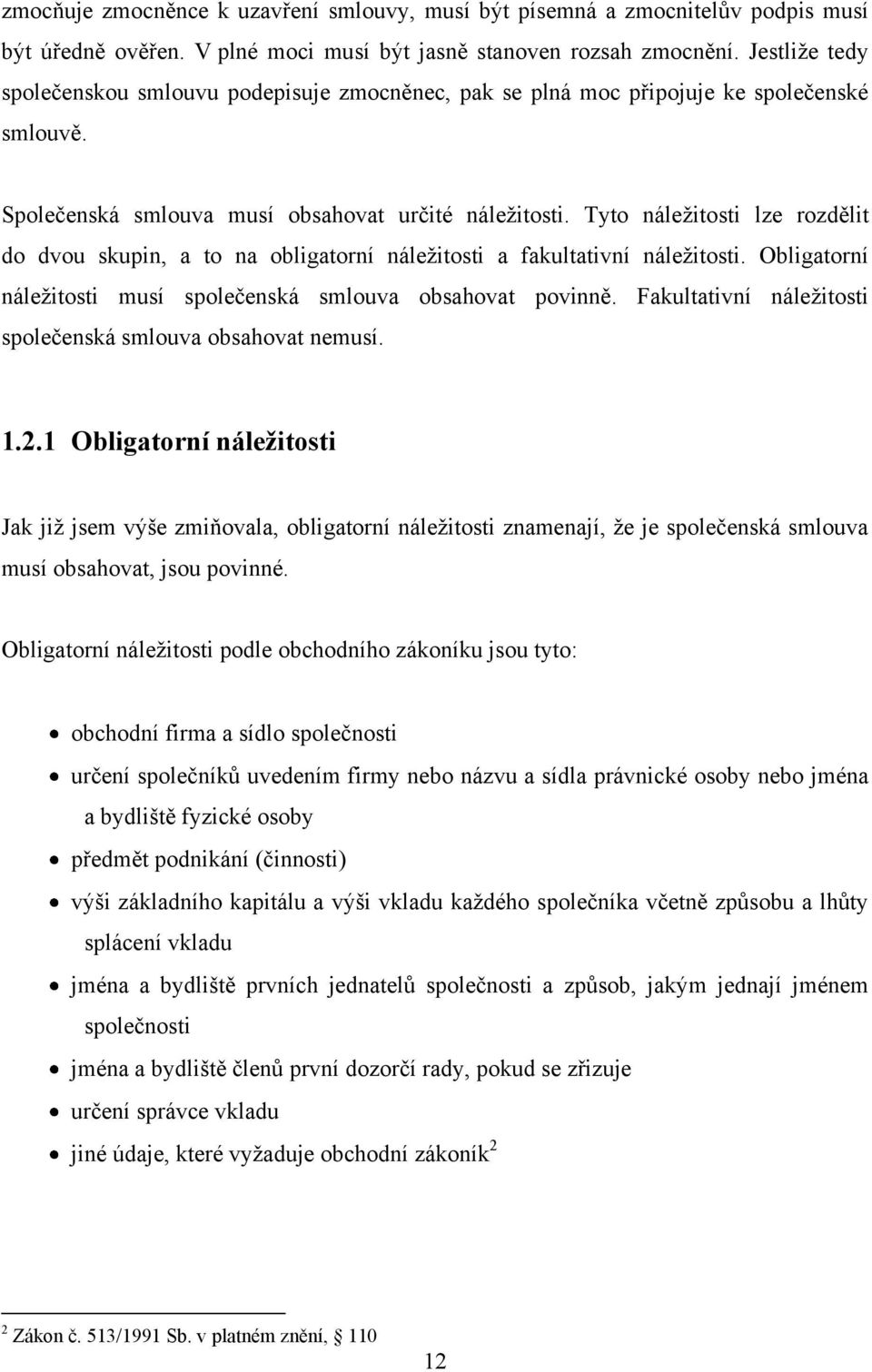 Tyto náležitosti lze rozdělit do dvou skupin, a to na obligatorní náležitosti a fakultativní náležitosti. Obligatorní náležitosti musí společenská smlouva obsahovat povinně.