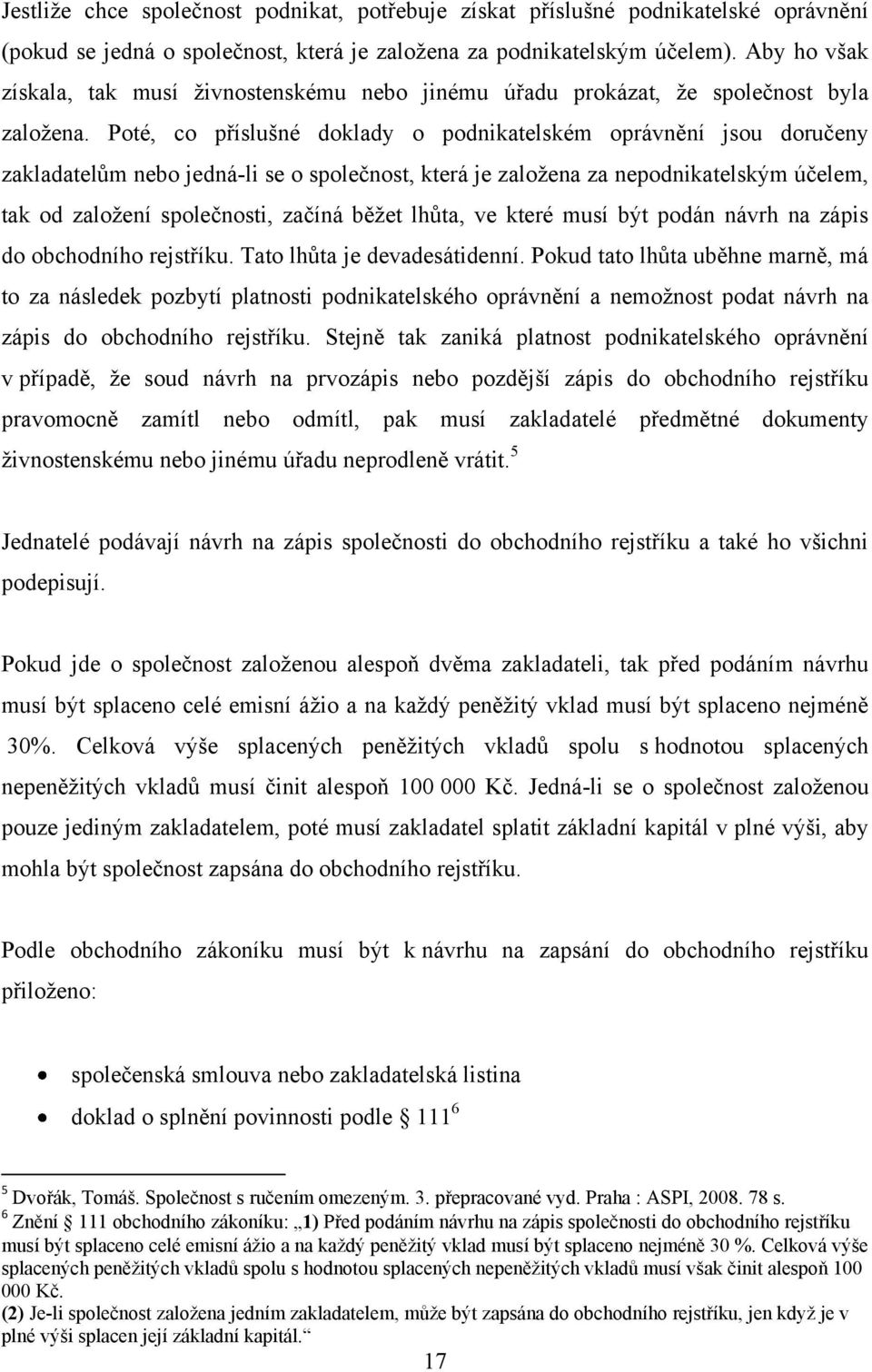 Poté, co příslušné doklady o podnikatelském oprávnění jsou doručeny zakladatelům nebo jedná-li se o společnost, která je založena za nepodnikatelským účelem, tak od založení společnosti, začíná běžet