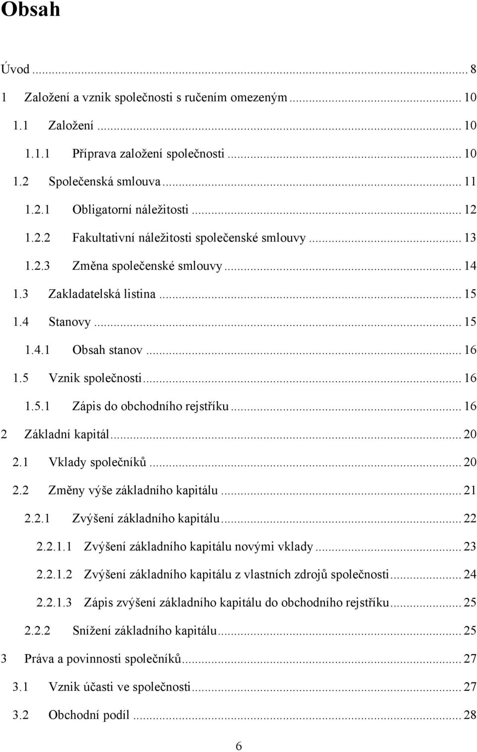 .. 16 2 Základní kapitál... 20 2.1 Vklady společníků... 20 2.2 Změny výše základního kapitálu... 21 2.2.1 Zvýšení základního kapitálu... 22 2.2.1.1 Zvýšení základního kapitálu novými vklady... 23 2.2.1.2 Zvýšení základního kapitálu z vlastních zdrojů společnosti.