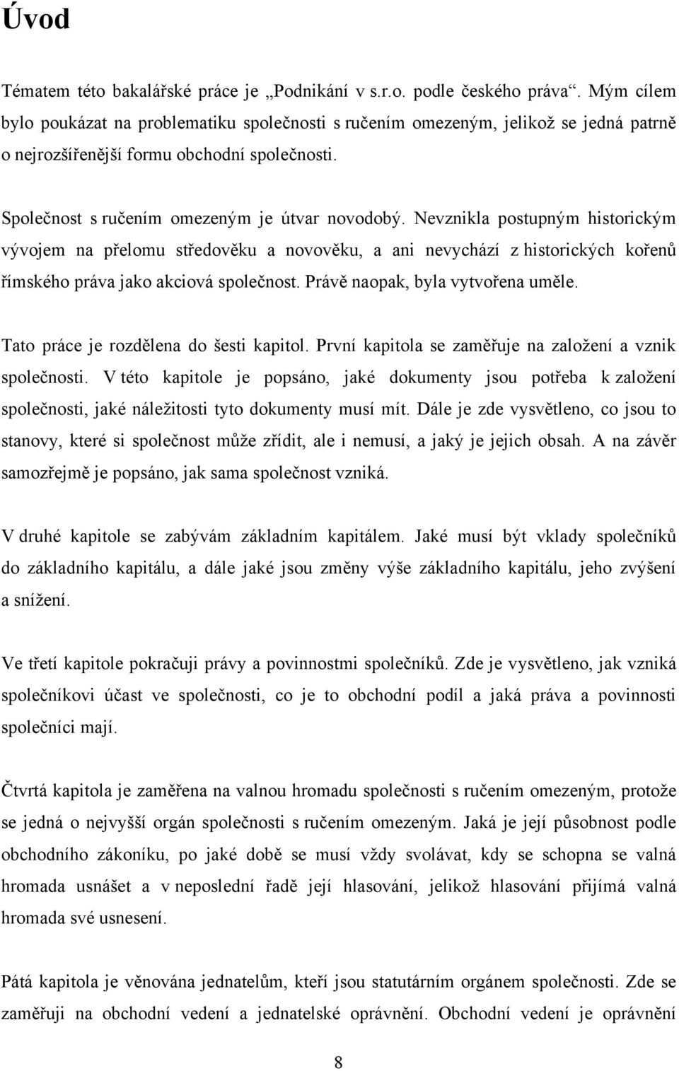 Nevznikla postupným historickým vývojem na přelomu středověku a novověku, a ani nevychází z historických kořenů římského práva jako akciová společnost. Právě naopak, byla vytvořena uměle.