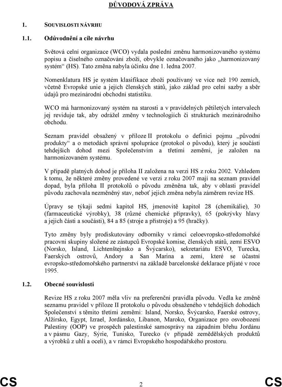 1. Odůvodnění a cíle návrhu Světová celní organizace (WCO) vydala poslední změnu harmonizovaného systému popisu a číselného označování zboží, obvykle označovaného jako harmonizovaný systém (HS).