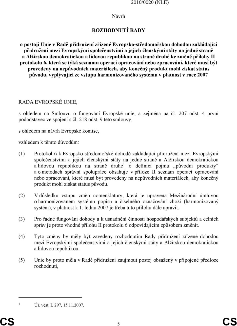 materiálech, aby konečný produkt mohl získat status původu, vyplývající ze vstupu harmonizovaného systému v platnost v roce 2007 RADA EVROPSKÉ UNIE, s ohledem na Smlouvu o fungování Evropské unie, a