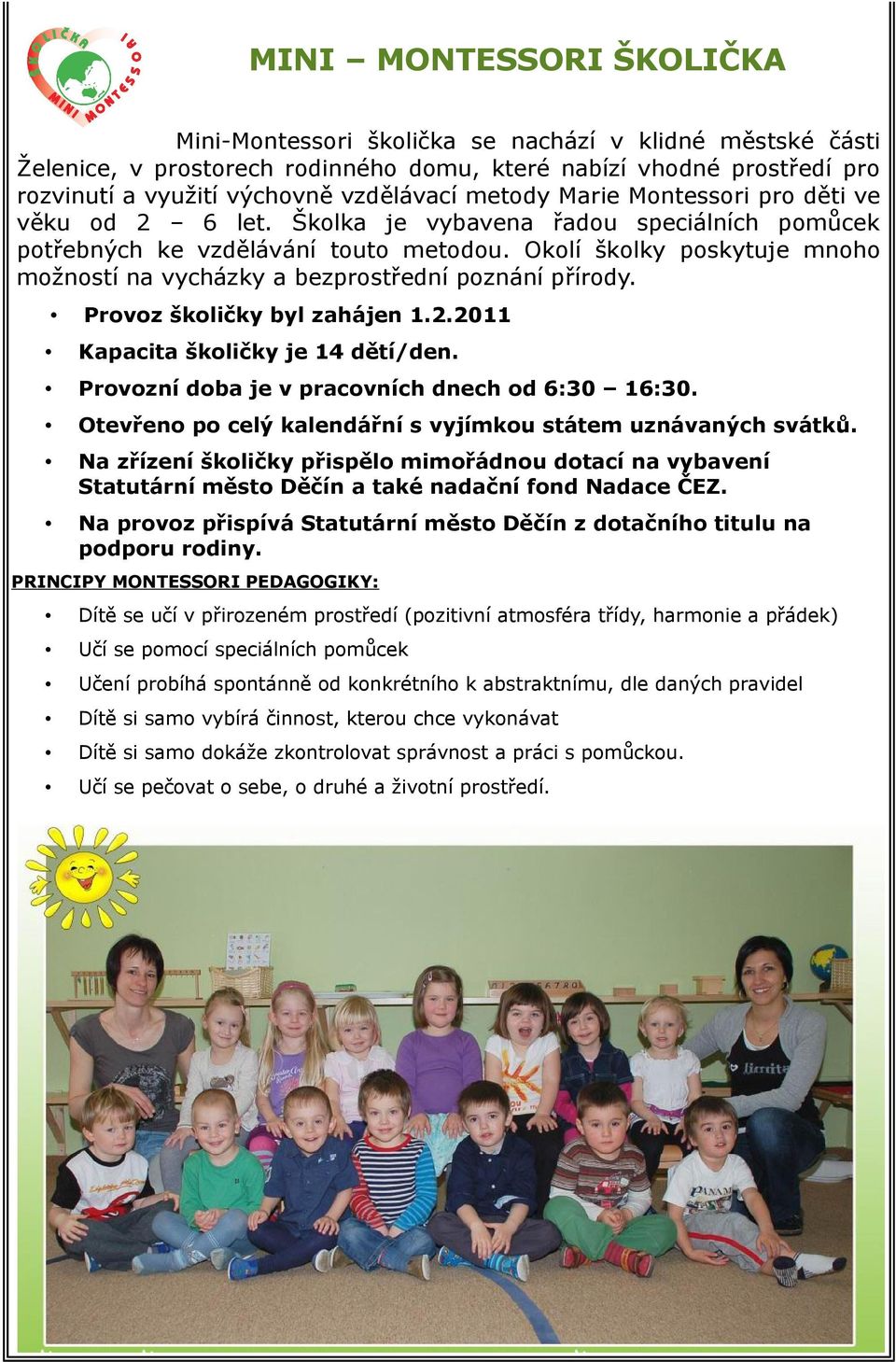 Okolí školky poskytuje mnoho možností na vycházky a bezprostřední poznání přírody. Provoz školičky byl zahájen 1.2.2011 Kapacita školičky je 14 dětí/den.