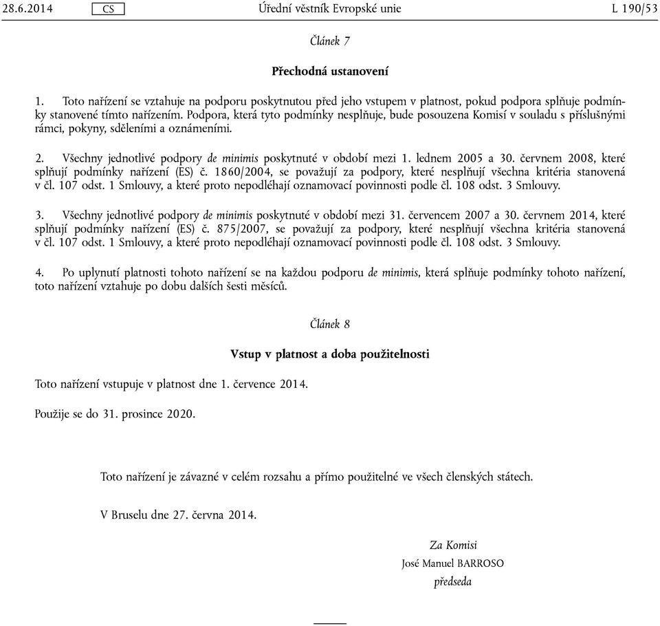 lednem 2005 a 30. červnem 2008, které splňují podmínky nařízení (ES) č. 1860/2004, se považují za podpory, které nesplňují všechna kritéria stanovená v čl. 107 odst.