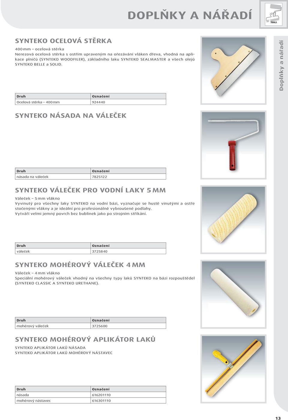 Doplňky a nářadí Druh Ocelová stěrka 400 mm 924440 SYNTEKO NÁSADA NA VÁLEČEK Druh násada na váleček 7825122 SYNTEKO VÁLEČEK PRO VODNÍ LAKY 5 MM Váleček 5 mm vlákno Vyvinutý pro všechny laky SYNTEKO