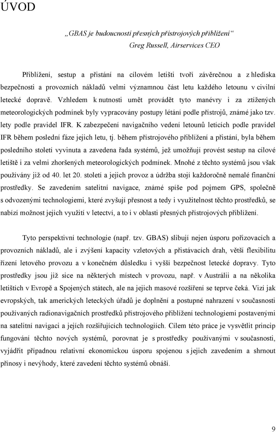 Vzhledem k nutnosti umět provádět tyto manévry i za ztížených meteorologických podmínek byly vypracovány postupy létání podle přístrojů, známé jako tzv. lety podle pravidel IFR.