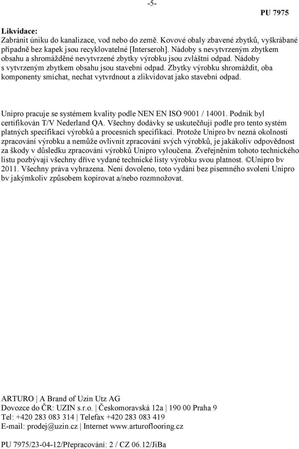 Zbytky výrobku shromáždit, oba komponenty smíchat, nechat vytvrdnout a zlikvidovat jako stavební odpad. Unipro pracuje se systémem kvality podle NEN EN ISO 9001 / 14001.