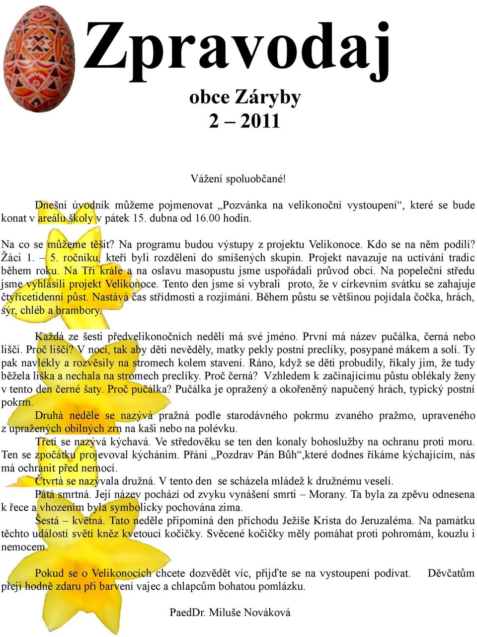 Projekt navazuje na uctívání tradic během roku. Na Tři krále a na oslavu masopustu jsme uspořádali průvod obcí. Na popeleční středu jsme vyhlásili projekt Velikonoce.