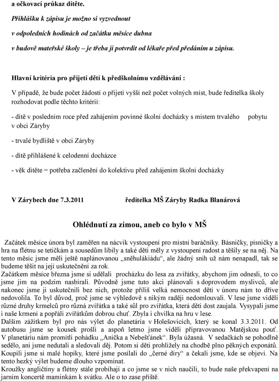 posledním roce před zahájením povinné školní docházky s místem trvalého pobytu v obci Záryby - trvalé bydliště v obci Záryby - dítě přihlášené k celodenní docházce - věk dítěte = potřeba začlenění do