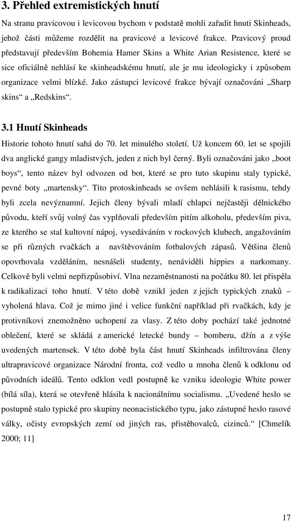 Jako zástupci levicové frakce bývají označováni Sharp skins a Redskins. 3.1 Hnutí Skinheads Historie tohoto hnutí sahá do 70. let minulého století. Už koncem 60.