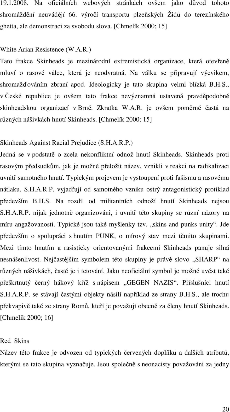 Na válku se připravují výcvikem, shromažďováním zbraní apod. Ideologicky je tato skupina velmi blízká B.H.S.