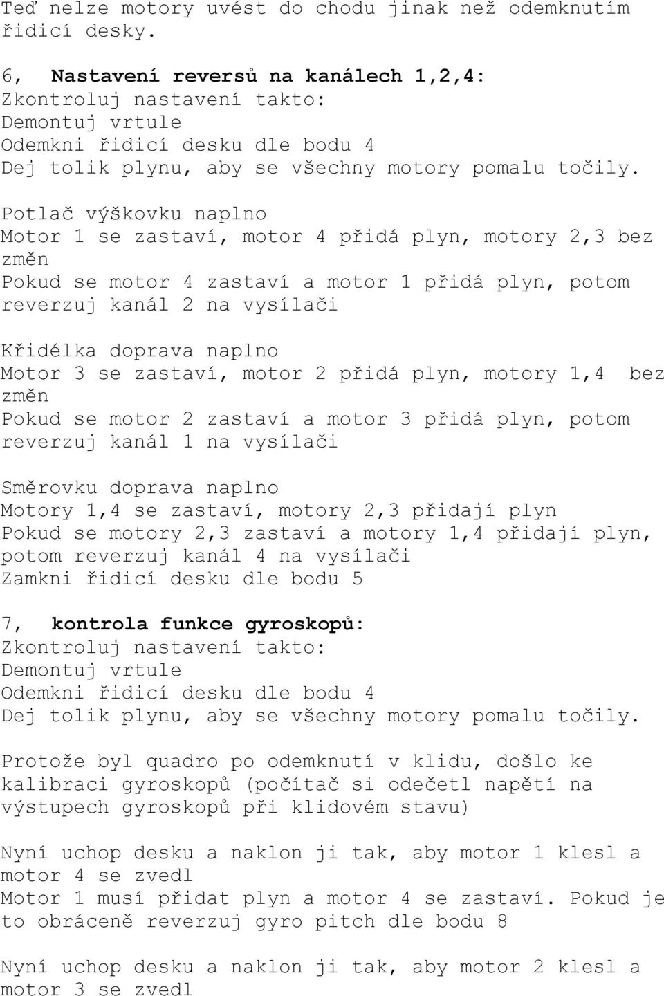 Potlač výškovku naplno Motor 1 se zastaví, motor 4 přidá plyn, motory 2,3 bez změn Pokud se motor 4 zastaví a motor 1 přidá plyn, potom reverzuj kanál 2 na vysílači Křidélka doprava naplno Motor 3 se