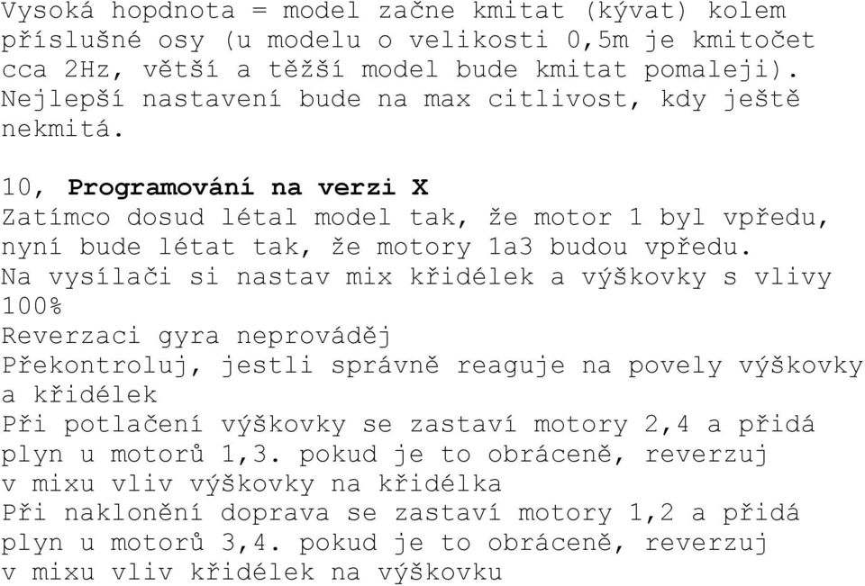 Na vysílači si nastav mix křidélek a výškovky s vlivy 100% Reverzaci gyra neprováděj Překontroluj, jestli správně reaguje na povely výškovky a křidélek Při potlačení výškovky se zastaví motory