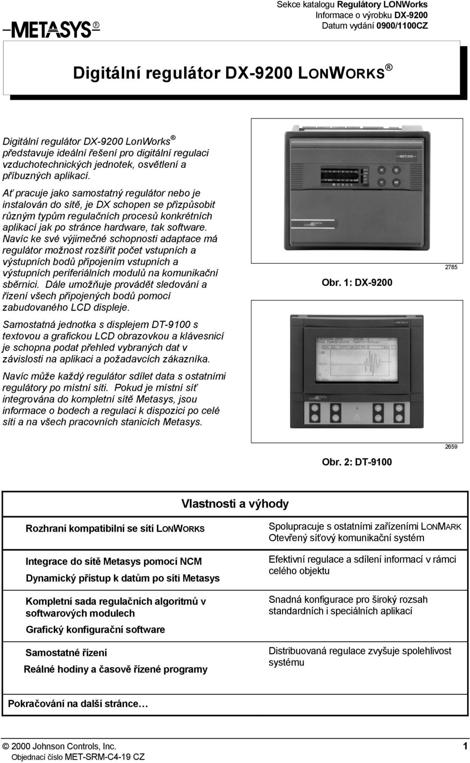 Ať pracuje jako samostatný regulátor nebo je instalován do sítě, je DX schopen se přizpůsobit různým typům regulačních procesů konkrétních aplikací jak po stránce hardware, tak software.