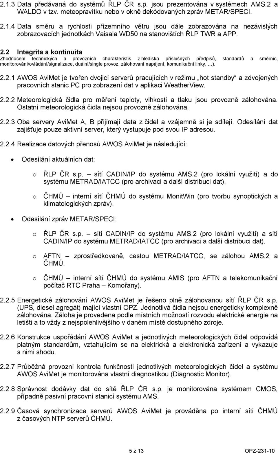 kmunikační linky, ). 2.2.1 AWOS AviMet je tvřen dvjicí serverů pracujících v režimu ht standby a zdvjených pracvních stanic P pr zbrazení dat v aplikaci WeatherView. 2.2.2 Meterlgická čidla pr měření teplty, vlhksti a tlaku jsu prvzně zálhvána.