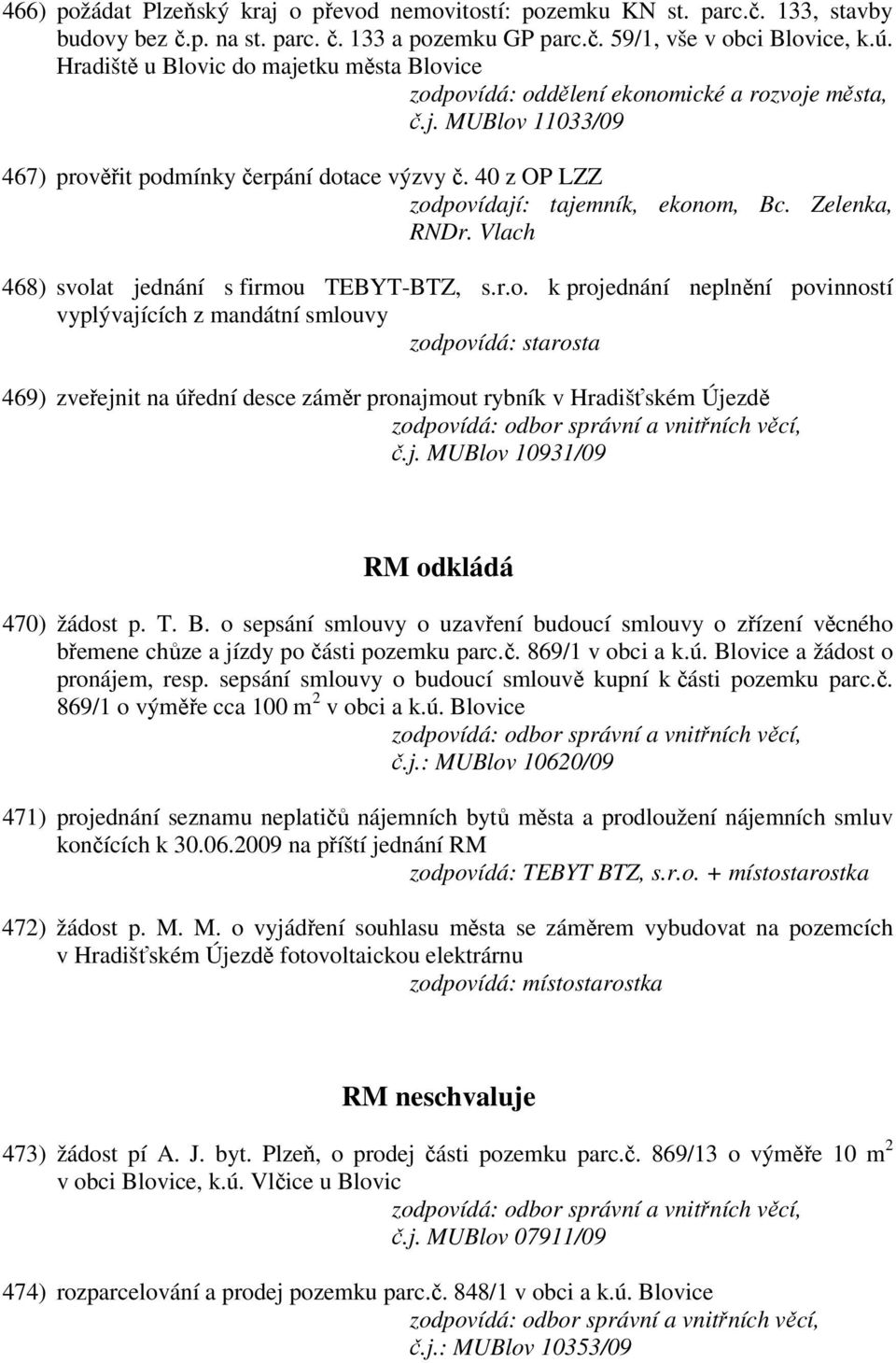 Vlach 468) svolat jednání s firmou TEBYT-BTZ, s.r.o. k projednání neplnění povinností vyplývajících z mandátní smlouvy 469) zveřejnit na úřední desce záměr pronajmout rybník v Hradišťském Újezdě č.j. MUBlov 10931/09 RM odkládá 470) žádost p.