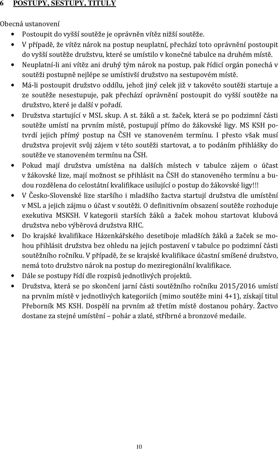 Neuplatní-li ani vítěz ani druhý tým nárok na postup, pak řídicí orgán ponechá v soutěži postupně nejlépe se umístivší družstvo na sestupovém místě.