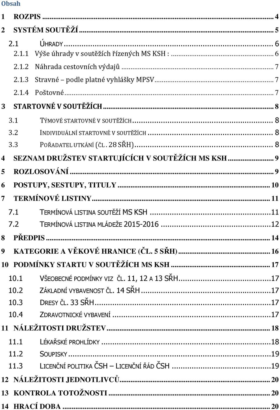 .. 8 4 SEZNAM DRUŽSTEV STARTUJÍCÍCH V SOUTĚŽÍCH MS KSH... 9 5 ROZLOSOVÁNÍ... 9 6 POSTUPY, SESTUPY, TITULY... 10 7 TERMÍNOVÉ LISTINY... 11 7.1 TERMÍNOVÁ LISTINA SOUTĚŽÍ MS KSH... 11 7.2 TERMÍNOVÁ LISTINA MLÁDEŽE 2015-2016.