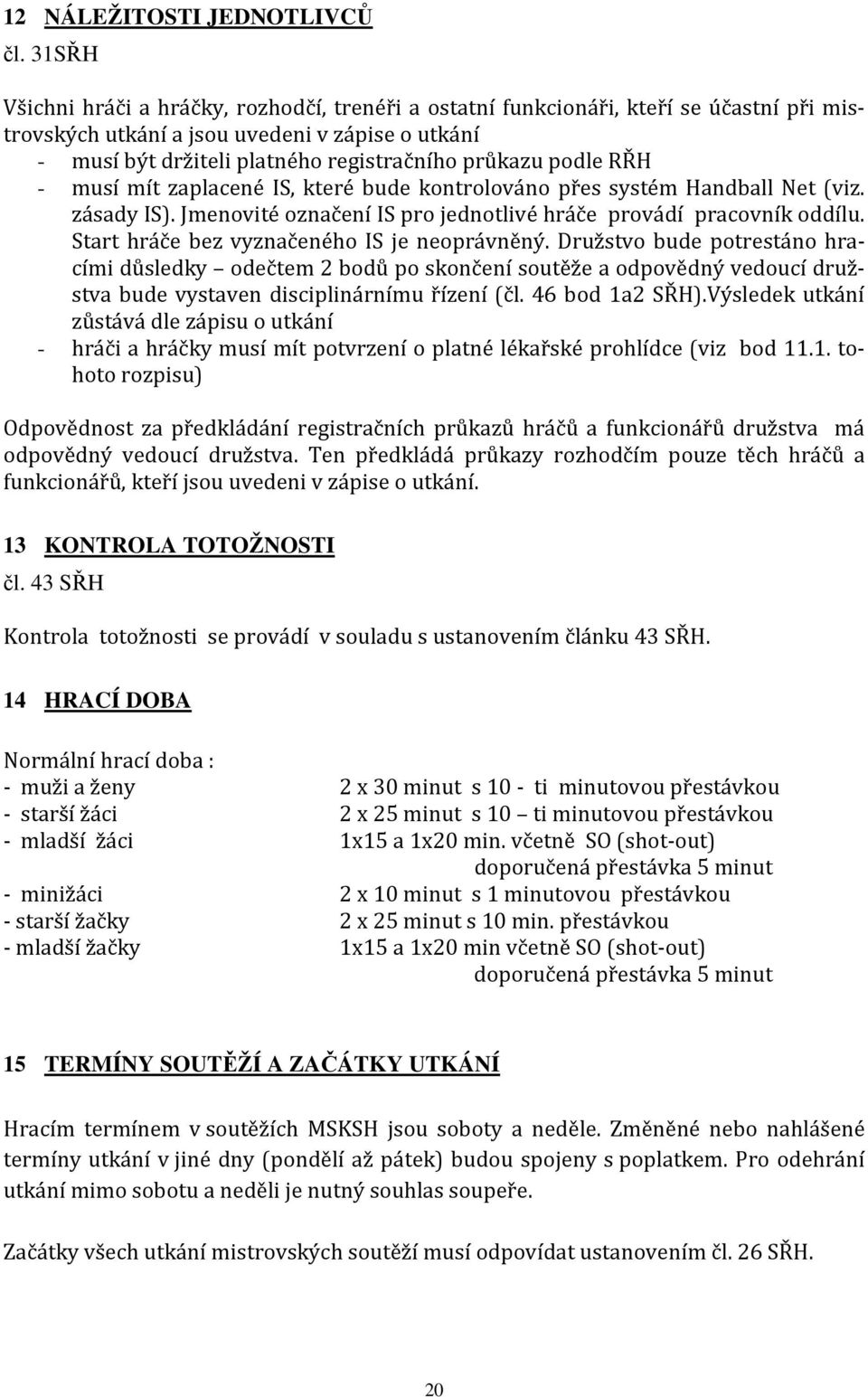 podle RŘH - musí mít zaplacené IS, které bude kontrolováno přes systém Handball Net (viz. zásady IS). Jmenovité označení IS pro jednotlivé hráče provádí pracovník oddílu.