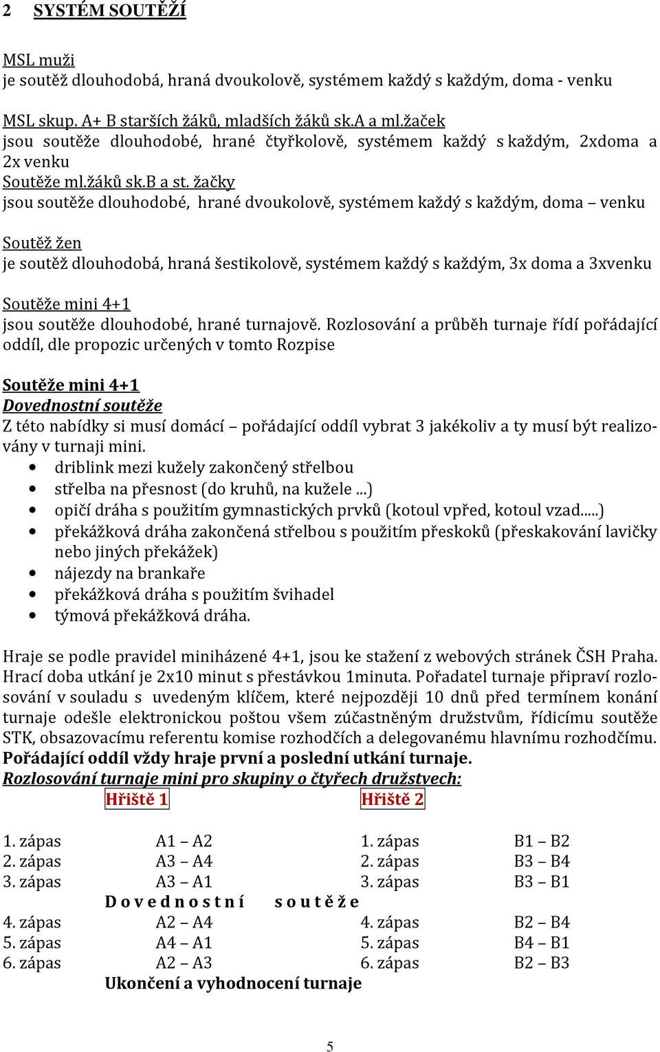 žačky jsou soutěže dlouhodobé, hrané dvoukolově, systémem každý s každým, doma venku Soutěž žen je soutěž dlouhodobá, hraná šestikolově, systémem každý s každým, 3x doma a 3xvenku Soutěže mini 4+1