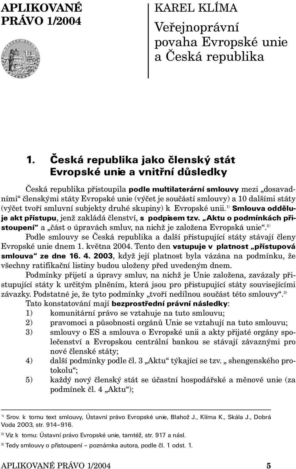 a 10 dalšími státy (výčet tvoří smluvní subjekty druhé skupiny) k Evropské unii. 1) Smlouva odděluje akt přístupu, jenž zakládá členství, s podpisem tzv.