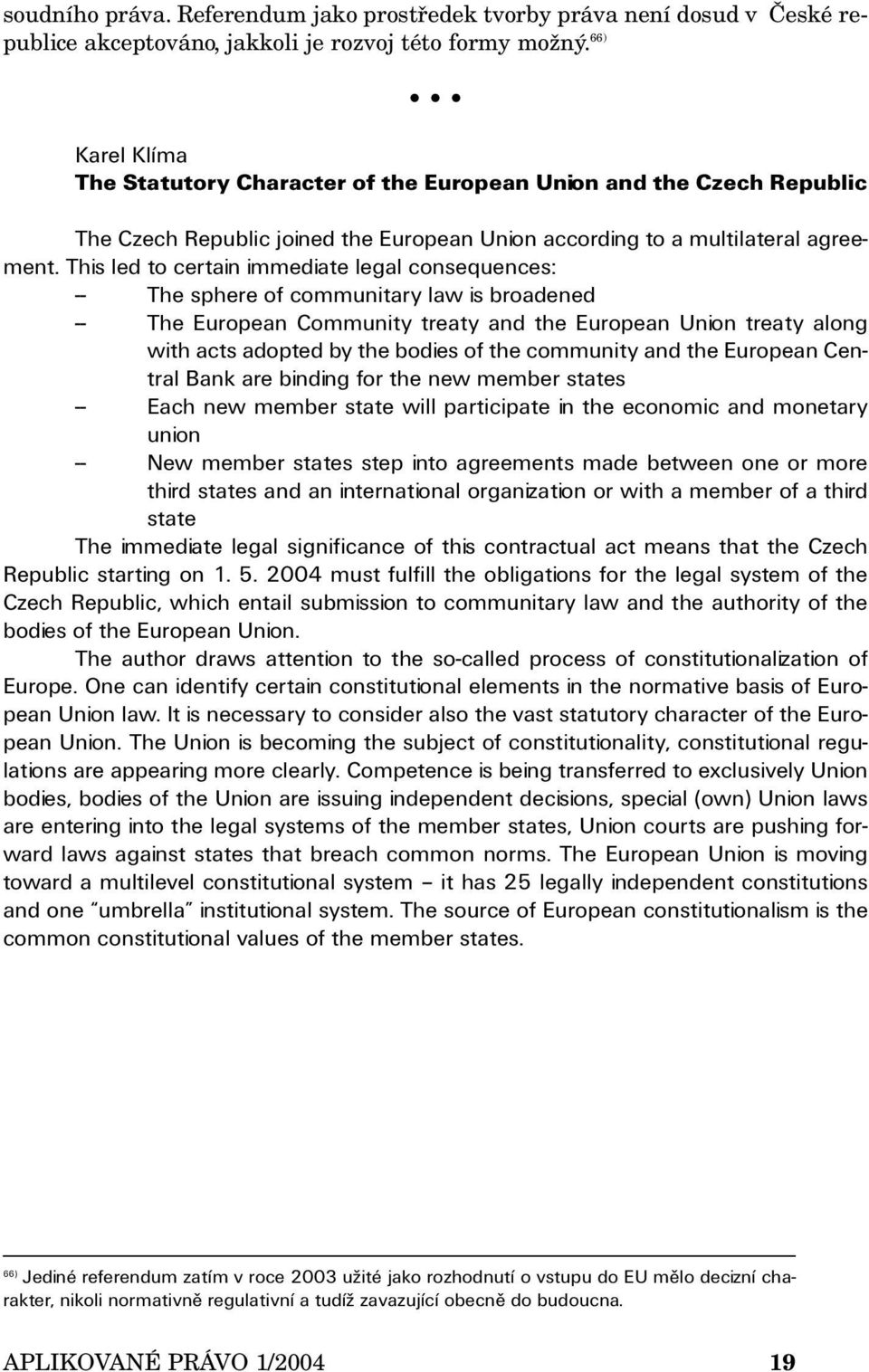 This led to certain immediate legal consequences: -- The sphere of communitary law is broadened -- The European Community treaty and the European Union treaty along with acts adopted by the bodies of