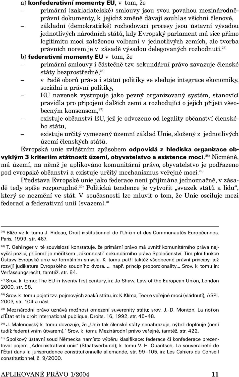 zásadě výsadou delegovaných rozhodnutí. 25) b) federativní momenty EU v tom, že primární smlouvy i částečně tzv.