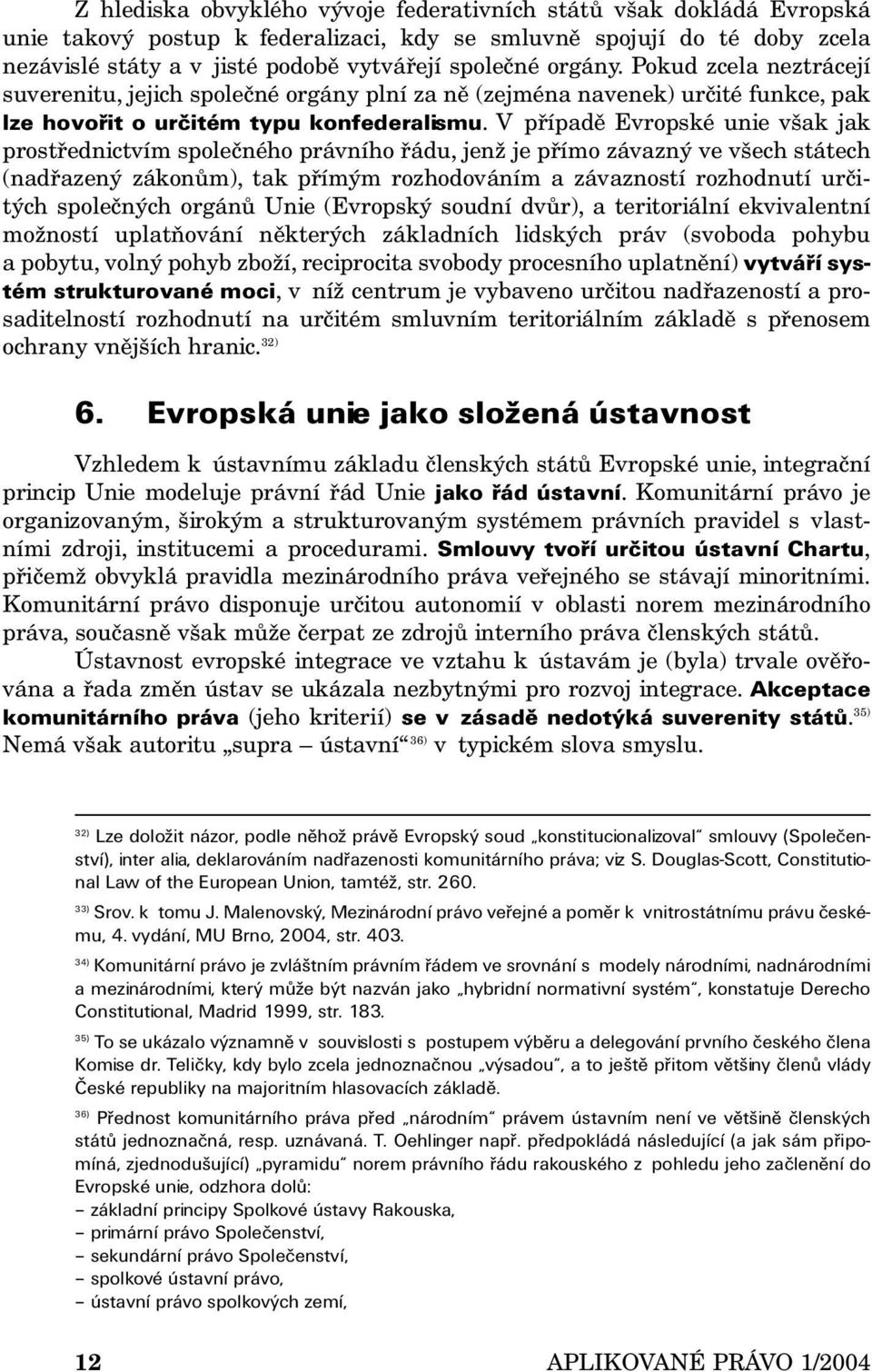 V případě Evropské unie však jak prostřednictvím společného právního řádu, jenž je přímo závazný ve všech státech (nadřazený zákonům), tak přímým rozhodováním a závazností rozhodnutí určitých