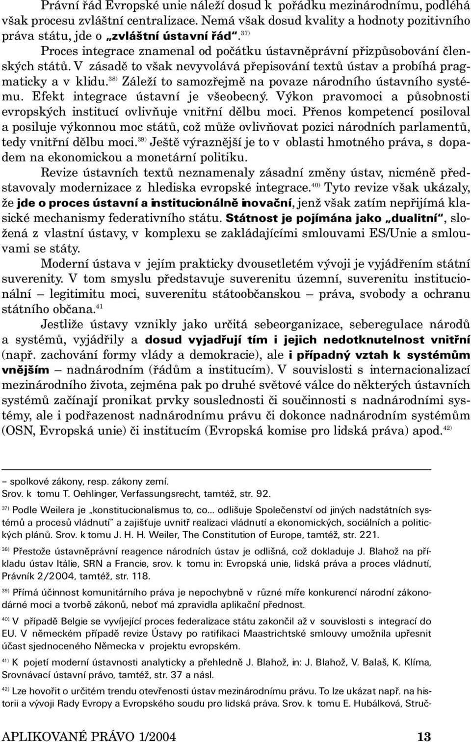 38) Záleží to samozřejmě na povaze národního ústavního systému. Efekt integrace ústavní je všeobecný. Výkon pravomoci a působnosti evropských institucí ovlivňuje vnitřní dělbu moci.
