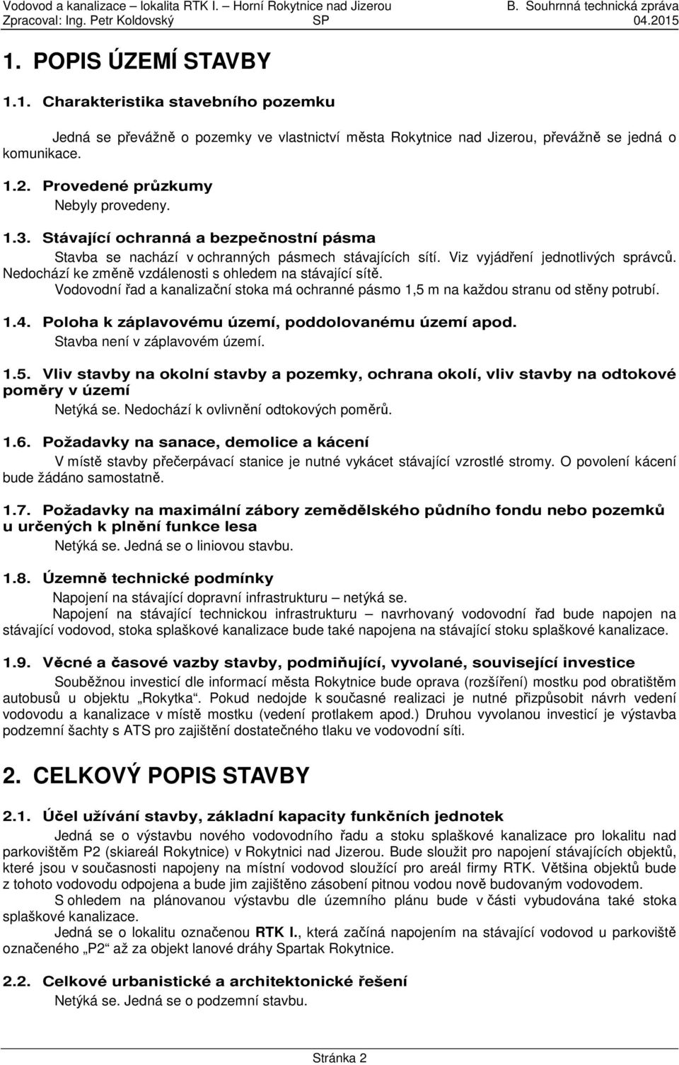 Nedochází ke změně vzdálenosti s ohledem na stávající sítě. Vodovodní řad a kanalizační stoka má ochranné pásmo 1,5 m na každou stranu od stěny potrubí. 1.4.