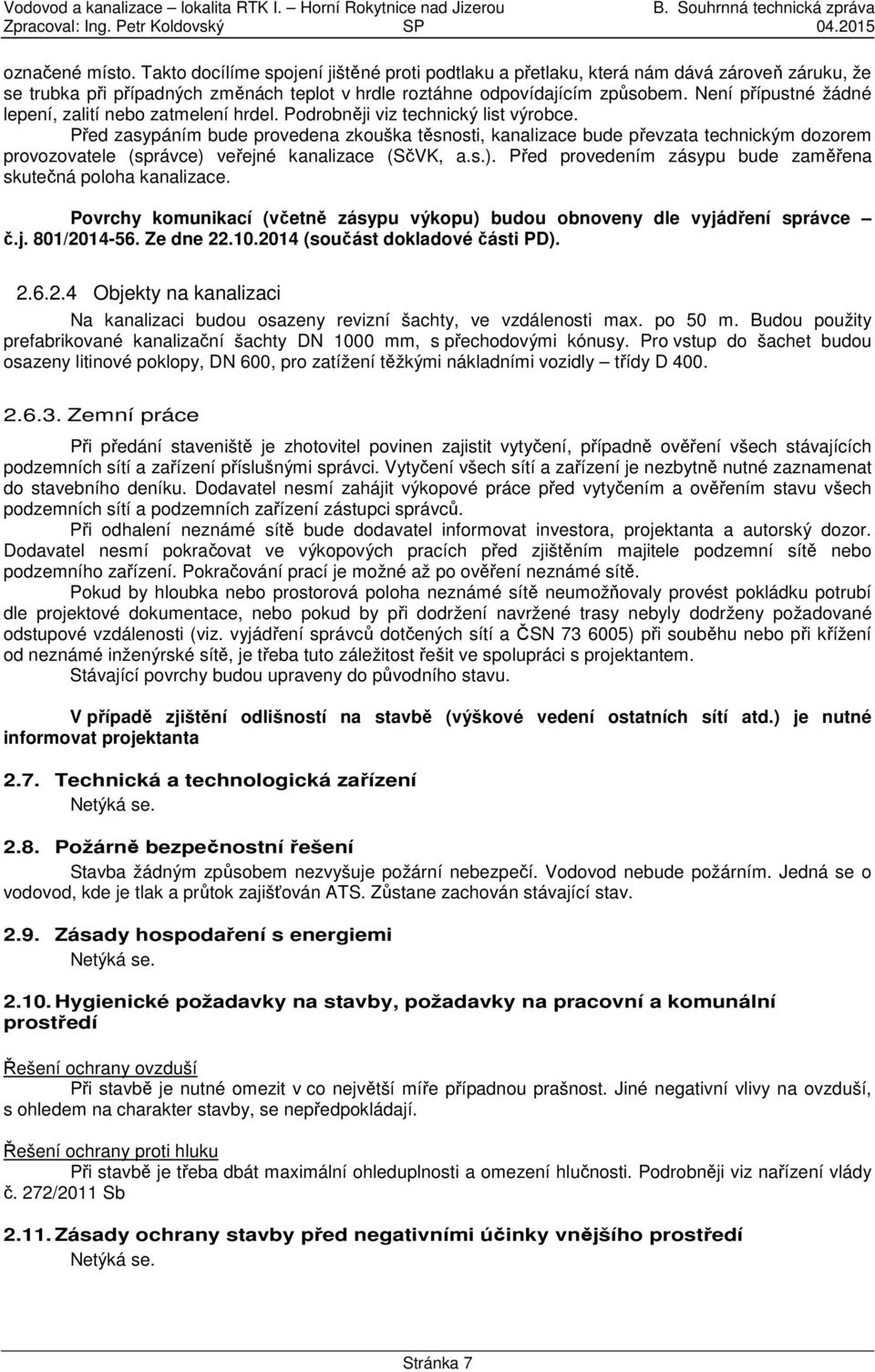 Před zasypáním bude provedena zkouška těsnosti, kanalizace bude převzata technickým dozorem provozovatele (správce) veřejné kanalizace (SčVK, a.s.). Před provedením zásypu bude zaměřena skutečná poloha kanalizace.