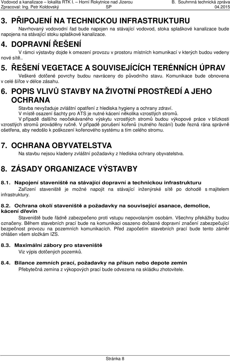 ŘEŠENÍ VEGETACE A SOUVISEJÍCÍCH TERÉNNÍCH ÚPRAV Veškeré dotčené povrchy budou navráceny do původního stavu. Komunikace bude obnovena v celé šířce v délce zásahu. 6.