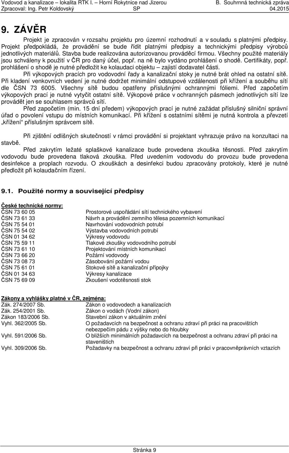 Všechny použité materiály jsou schváleny k použití v ČR pro daný účel, popř. na ně bylo vydáno prohlášení o shodě. Certifikáty, popř.