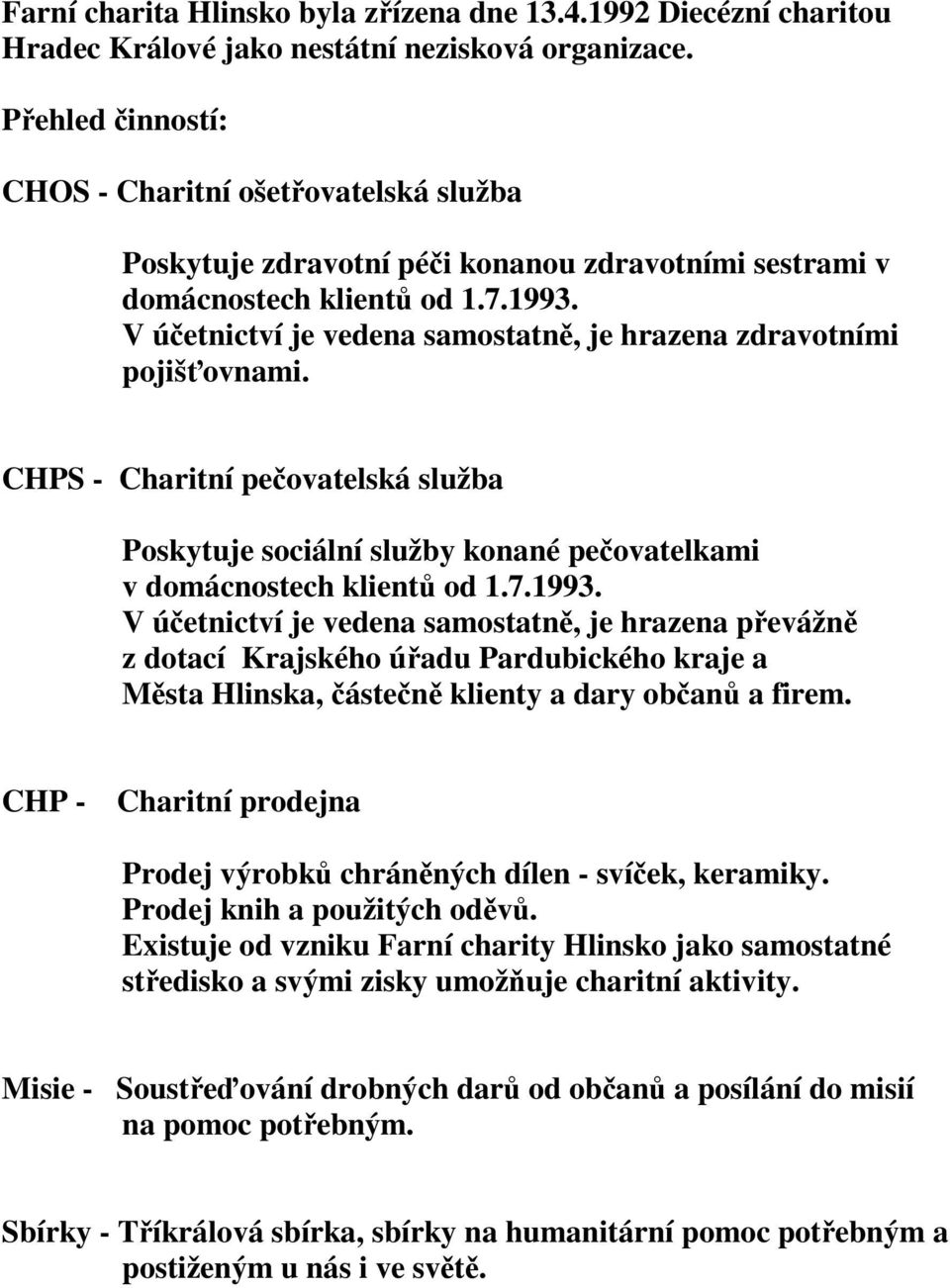 V účetnictví je vedena samostatně, je hrazena zdravotními pojišťovnami. CHPS - Charitní pečovatelská služba Poskytuje sociální služby konané pečovatelkami v domácnostech klientů od 1.7.1993.