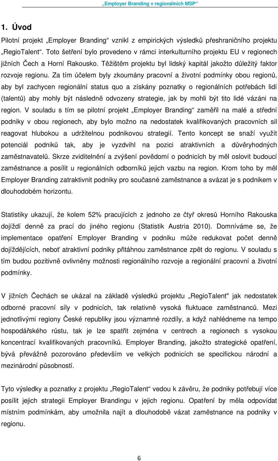 Za tím účelem byly zkoumány pracovní a životní podmínky obou regionů, aby byl zachycen regionální status quo a získány poznatky o regionálních potřebách lidí (talentů) aby mohly být následně odvozeny