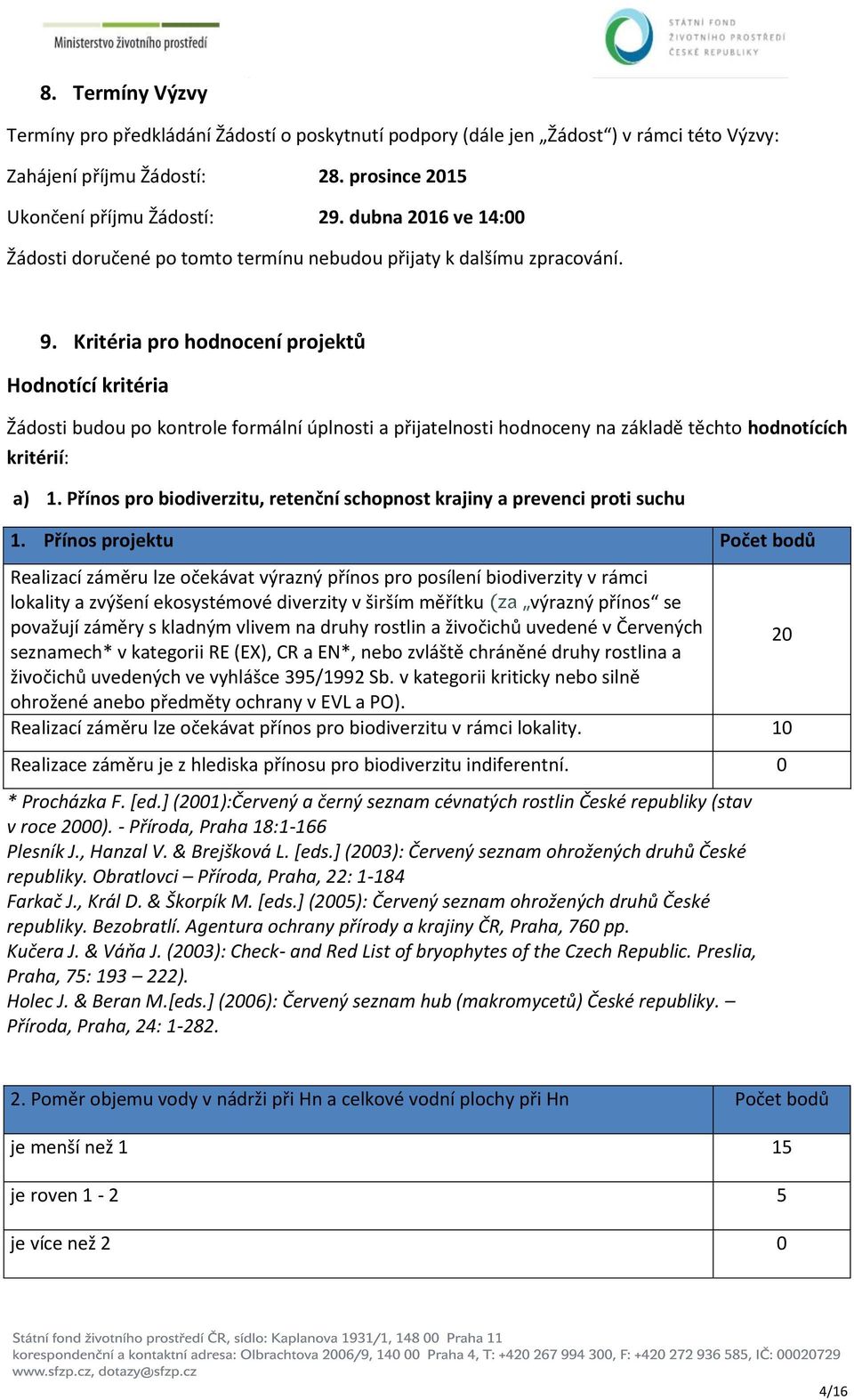 Kritéria pro hodnocení projektů Hodnotící kritéria Žádosti budou po kontrole formální úplnosti a přijatelnosti hodnoceny na základě těchto hodnotících kritérií: a) 1.